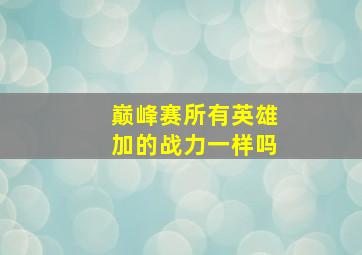 巅峰赛所有英雄加的战力一样吗