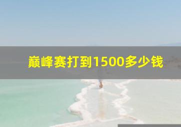 巅峰赛打到1500多少钱