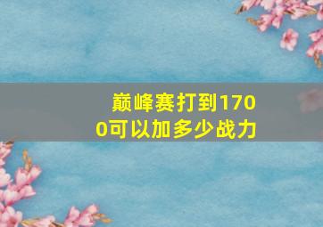 巅峰赛打到1700可以加多少战力