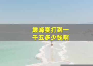 巅峰赛打到一千五多少钱啊