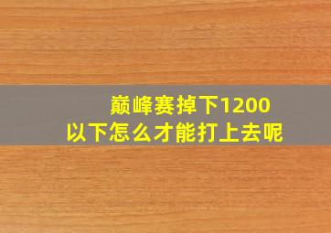 巅峰赛掉下1200以下怎么才能打上去呢