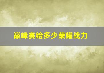 巅峰赛给多少荣耀战力