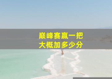 巅峰赛赢一把大概加多少分