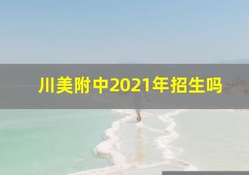 川美附中2021年招生吗