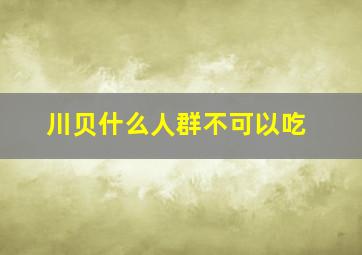 川贝什么人群不可以吃