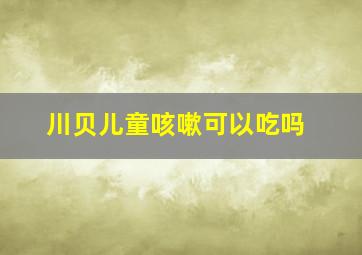 川贝儿童咳嗽可以吃吗