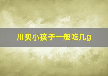 川贝小孩子一般吃几g