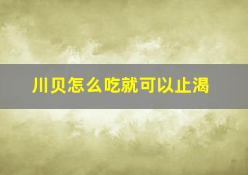 川贝怎么吃就可以止渴