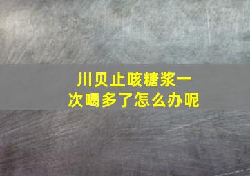 川贝止咳糖浆一次喝多了怎么办呢