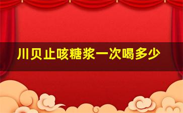 川贝止咳糖浆一次喝多少