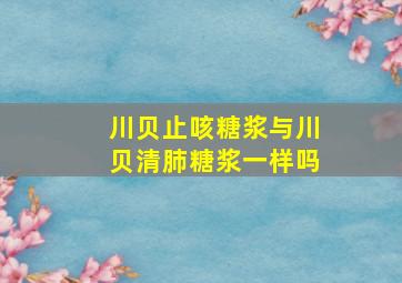 川贝止咳糖浆与川贝清肺糖浆一样吗