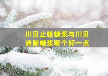 川贝止咳糖浆与川贝清肺糖浆哪个好一点