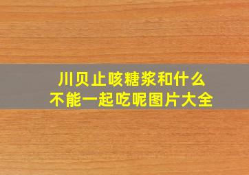 川贝止咳糖浆和什么不能一起吃呢图片大全