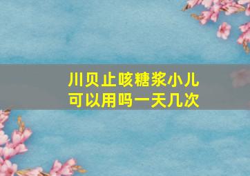 川贝止咳糖浆小儿可以用吗一天几次