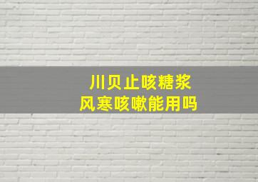 川贝止咳糖浆风寒咳嗽能用吗