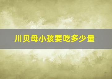 川贝母小孩要吃多少量