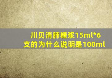 川贝清肺糖浆15ml*6支的为什么说明是100ml