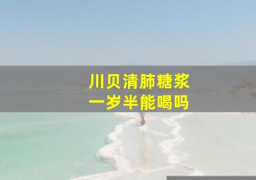 川贝清肺糖浆一岁半能喝吗