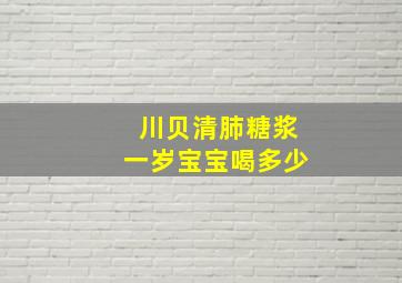 川贝清肺糖浆一岁宝宝喝多少