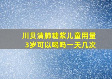 川贝清肺糖浆儿童用量3岁可以喝吗一天几次