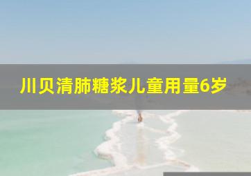 川贝清肺糖浆儿童用量6岁