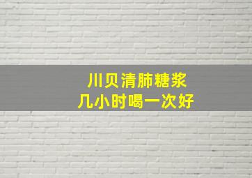 川贝清肺糖浆几小时喝一次好