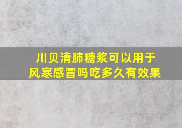 川贝清肺糖浆可以用于风寒感冒吗吃多久有效果