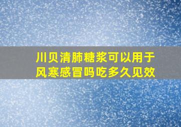 川贝清肺糖浆可以用于风寒感冒吗吃多久见效