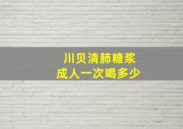 川贝清肺糖浆成人一次喝多少