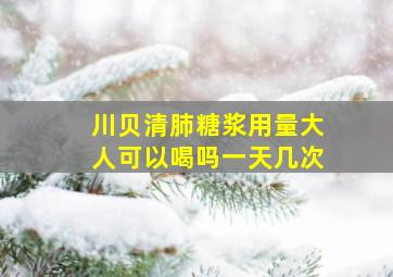 川贝清肺糖浆用量大人可以喝吗一天几次