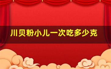 川贝粉小儿一次吃多少克