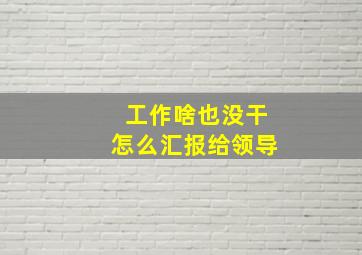 工作啥也没干怎么汇报给领导