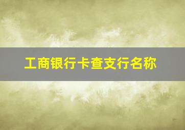 工商银行卡查支行名称