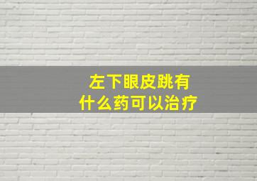 左下眼皮跳有什么药可以治疗