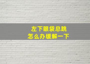 左下眼袋总跳怎么办缓解一下