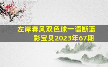 左岸春风双色球一语断蓝彩宝贝2023年67期