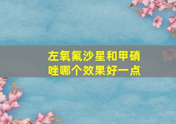 左氧氟沙星和甲硝唑哪个效果好一点