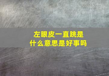 左眼皮一直跳是什么意思是好事吗