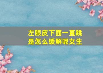 左眼皮下面一直跳是怎么缓解呢女生