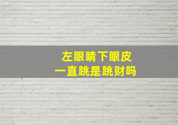 左眼睛下眼皮一直跳是跳财吗