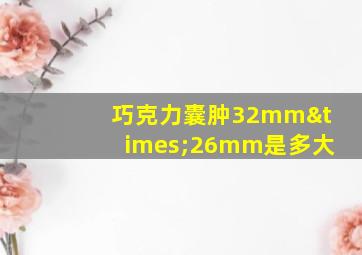 巧克力囊肿32mm×26mm是多大