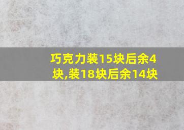 巧克力装15块后余4块,装18块后余14块