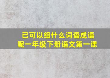 已可以组什么词语成语呢一年级下册语文第一课