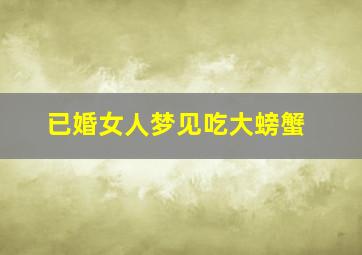 已婚女人梦见吃大螃蟹