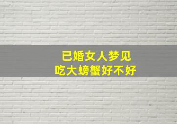 已婚女人梦见吃大螃蟹好不好