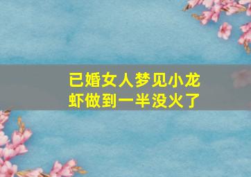 已婚女人梦见小龙虾做到一半没火了