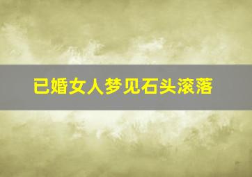 已婚女人梦见石头滚落