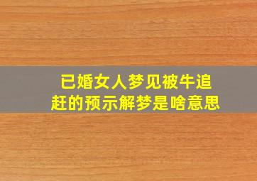 已婚女人梦见被牛追赶的预示解梦是啥意思