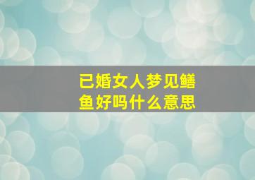 已婚女人梦见鳝鱼好吗什么意思