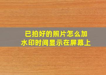 已拍好的照片怎么加水印时间显示在屏幕上